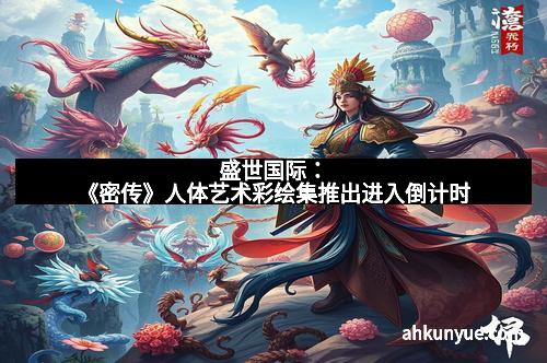 盛世国际：《密传》人体艺术彩绘集推出进入倒计时
